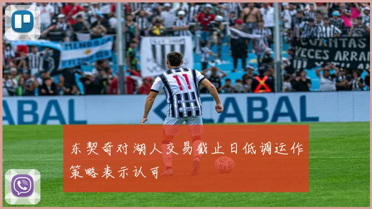 东契奇对湖人交易截止日低调运作策略表示认可