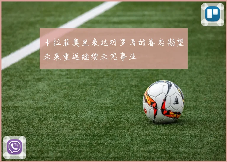 卡拉菲奥里表达对罗马的眷恋期望未来重返继续未完事业