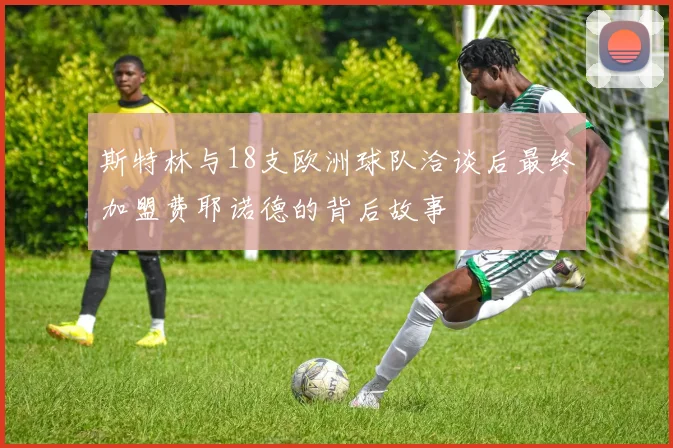斯特林与18支欧洲球队洽谈后最终加盟费耶诺德的背后故事