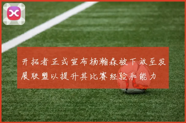开拓者正式宣布杨瀚森被下放至发展联盟以提升其比赛经验和能力