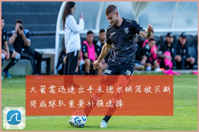 火箭需迅速出手米德尔顿若被买断将成球队重要补强选择