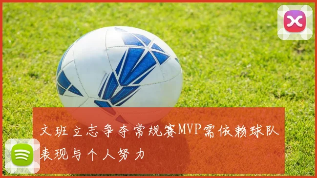 文班立志争夺常规赛MVP需依赖球队表现与个人努力